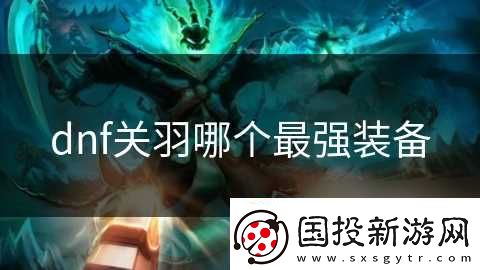 dnf关羽哪个最强装备