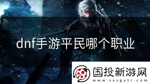 dnf手游平民哪个职业