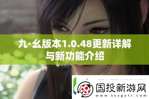 九·幺版本1.0.48更新详解与新功能介绍