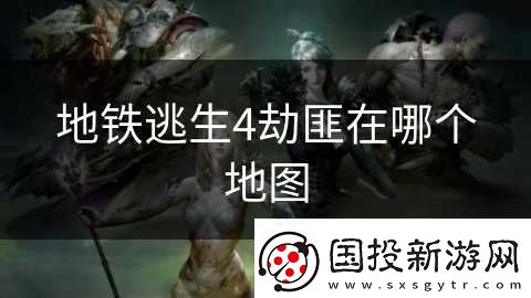 地铁逃生4劫匪在哪个地图