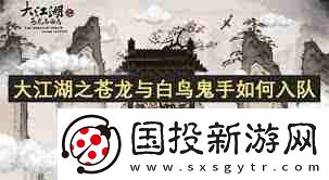 大江湖之苍龙与白鸟鬼手怎么入队